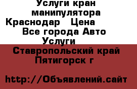 Услуги кран манипулятора Краснодар › Цена ­ 1 000 - Все города Авто » Услуги   . Ставропольский край,Пятигорск г.